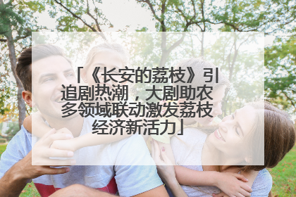 《长安的荔枝》引追剧热潮，大剧助农多领域联动激发荔枝经济新活力
