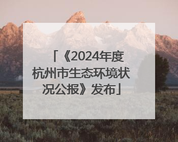 《2024年度杭州市生态环境状况公报》发布