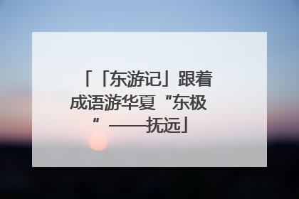「东游记」跟着成语游华夏“东极”——抚远