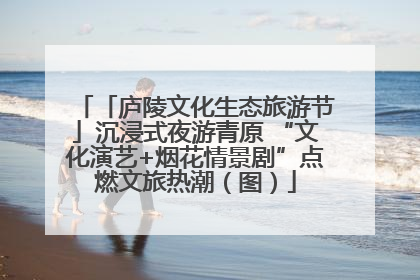 「庐陵文化生态旅游节」沉浸式夜游青原 “文化演艺+烟花情景剧”点燃文旅热潮（图）