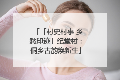 「村史村事 乡愁印迹」纪堂村：侗乡古韵焕新生