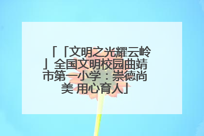「文明之光耀云岭」全国文明校园曲靖市第一小学：崇德尚美 用心育人