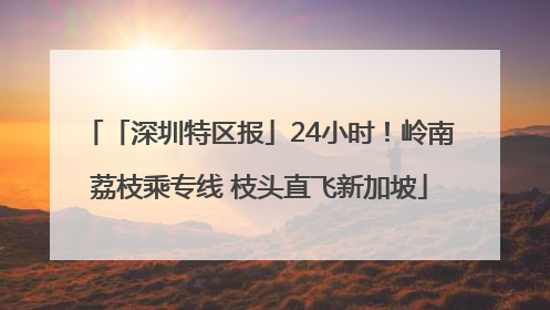「深圳特区报」24小时！岭南荔枝乘专线 枝头直飞新加坡