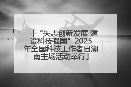 “矢志创新发展 建设科技强国”2025年全国科技工作者日湖南主场活动举行