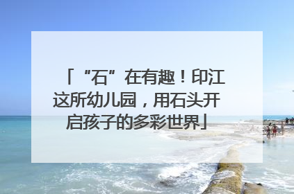 “石”在有趣！印江这所幼儿园，用石头开启孩子的多彩世界