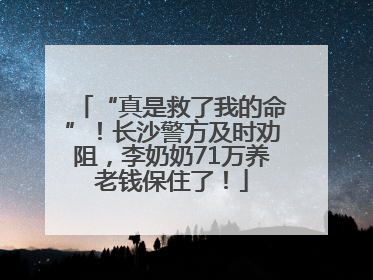“真是救了我的命”！长沙警方及时劝阻，李奶奶71万养老钱保住了！
