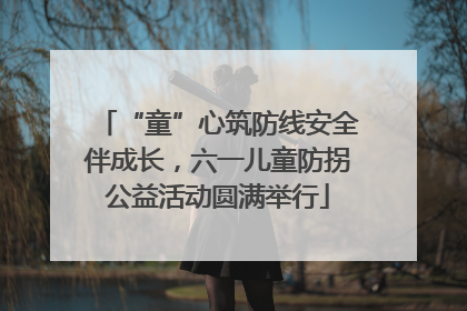 “童”心筑防线安全伴成长，六一儿童防拐公益活动圆满举行