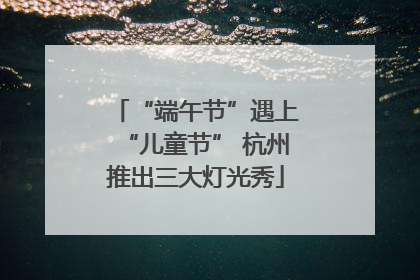 “端午节”遇上“儿童节” 杭州推出三大灯光秀