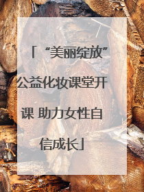 “美丽绽放”公益化妆课堂开课 助力女性自信成长