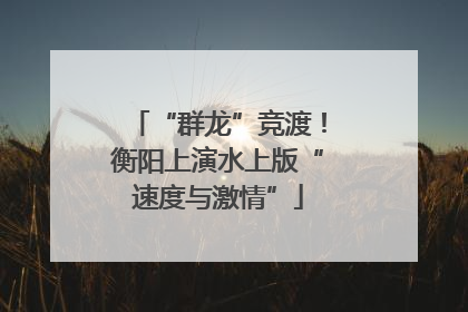 “群龙”竞渡！衡阳上演水上版“速度与激情”