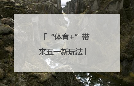 “体育+”带来五一新玩法