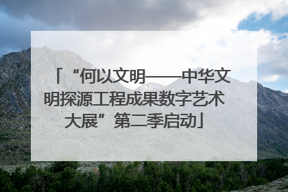 “何以文明——中华文明探源工程成果数字艺术大展”第二季启动