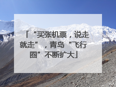 “买张机票，说走就走”，青岛“飞行圈”不断扩大
