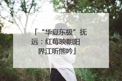“华夏东极”抚远：红莓映朝阳 界江听熊吟