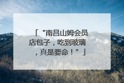 “南昌山姆会员店包子，吃到玻璃，真是要命！”