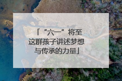 “六一”将至 这群孩子讲述梦想与传承的力量
