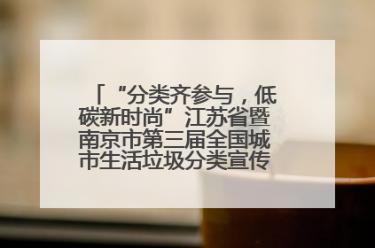 “分类齐参与，低碳新时尚”江苏省暨南京市第三届全国城市生活垃圾分类宣传周正式启动
