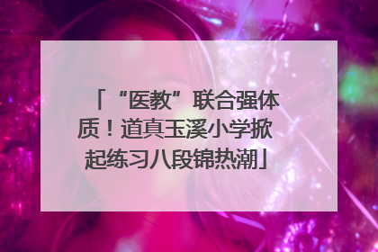“医教”联合强体质！道真玉溪小学掀起练习八段锦热潮
