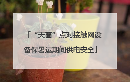 “天窗”点对接触网设备保暑运期间供电安全