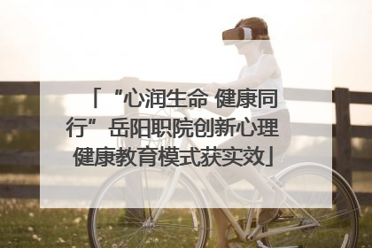 “心润生命 健康同行”岳阳职院创新心理健康教育模式获实效