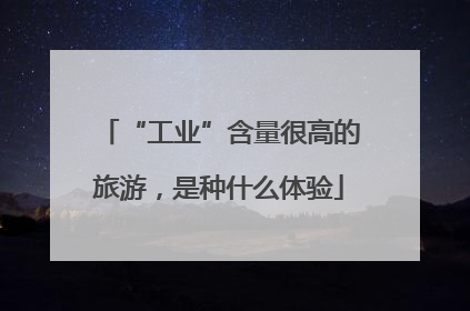 “工业”含量很高的旅游，是种什么体验