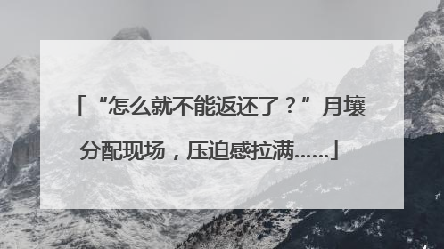 “怎么就不能返还了？”月壤分配现场，压迫感拉满……