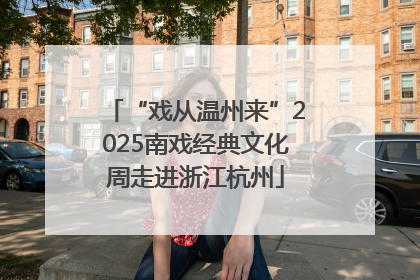 “戏从温州来”2025南戏经典文化周走进浙江杭州