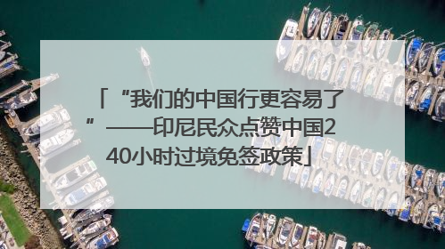 “我们的中国行更容易了”——印尼民众点赞中国240小时过境免签政策