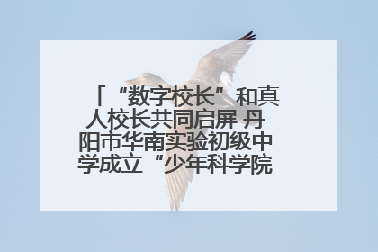 “数字校长”和真人校长共同启屏 丹阳市华南实验初级中学成立“少年科学院”共筑科技创新梦