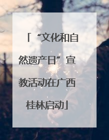 “文化和自然遗产日”宣教活动在广西桂林启动