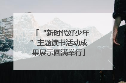 “新时代好少年”主题读书活动成果展示圆满举行