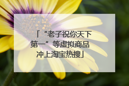 “老子祝你天下第一”等虚拟商品冲上淘宝热搜