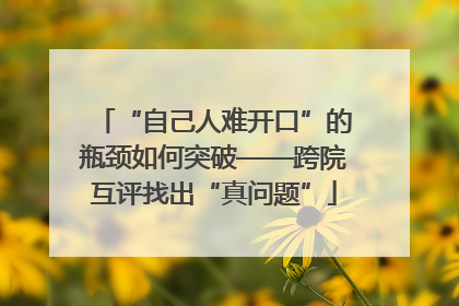 “自己人难开口”的瓶颈如何突破——跨院互评找出“真问题”