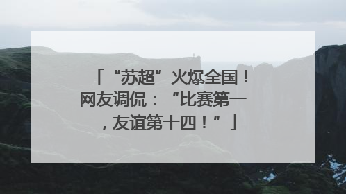 “苏超”火爆全国！网友调侃：“比赛第一，友谊第十四！”