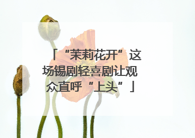 “茉莉花开”这场锡剧轻喜剧让观众直呼“上头”