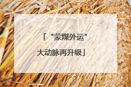 “蒙煤外运”大动脉再升级