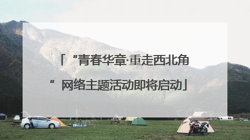 “青春华章·重走西北角”网络主题活动即将启动