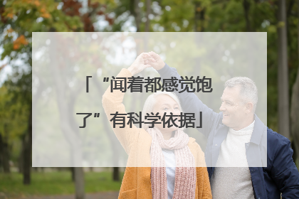 “闻着都感觉饱了”有科学依据