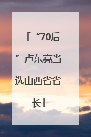 “70后”卢东亮当选山西省省长