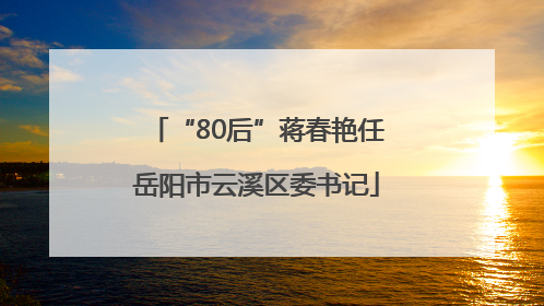 “80后”蒋春艳任岳阳市云溪区委书记