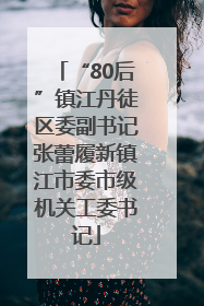 “80后”镇江丹徒区委副书记张蕾履新镇江市委市级机关工委书记