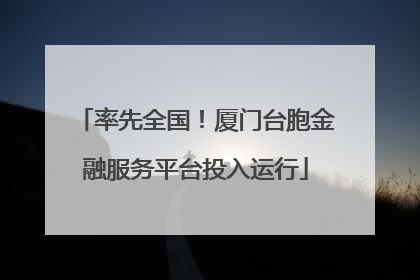 率先全国！厦门台胞金融服务平台投入运行