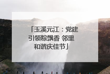 玉溪元江：党建引领粽飘香 邻里和谐庆佳节
