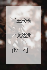 王欣瑜“突然进化”？