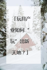 玩具产业如何“玩”出新天地？