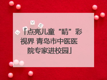 点亮儿童“睛”彩视界 青岛市中医医院专家进校园