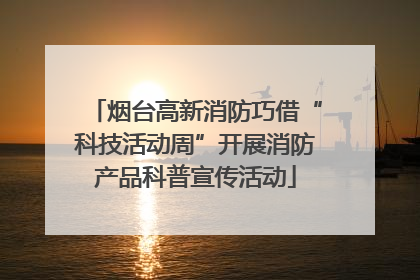 烟台高新消防巧借“科技活动周”开展消防产品科普宣传活动
