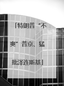 特朗普“不爽”普京、猛批泽连斯基