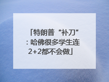 特朗普“补刀”：哈佛很多学生连2+2都不会做