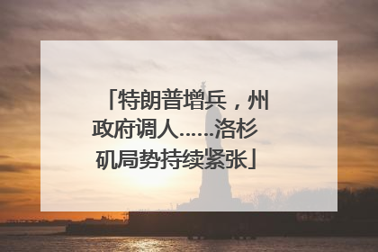 特朗普增兵，州政府调人……洛杉矶局势持续紧张